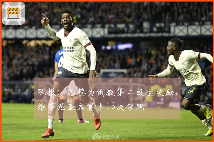 队报：巴黎为倒数第二设立奖励，维蒂尼亚本赛季13次领跑