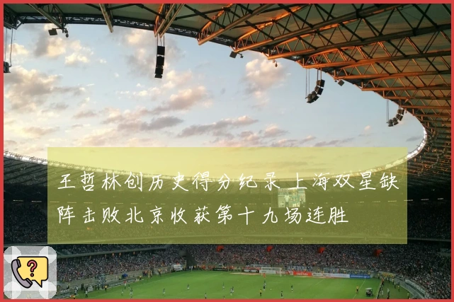 王哲林创历史得分纪录 上海双星缺阵击败北京收获第十九场连胜