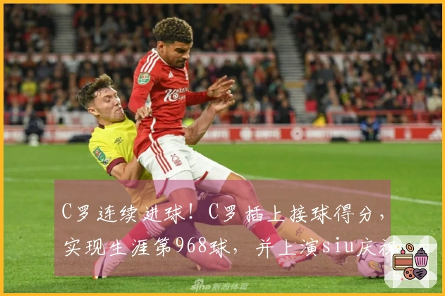 C罗连续进球！C罗插上接球得分，实现生涯第968球，并上演siu庆祝。