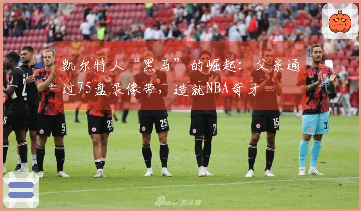 凯尔特人“黑马”的崛起：父亲通过75盘录像带，造就NBA奇才