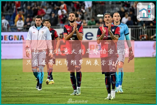 马拉戈竞选意大利足球协会主席，只有洛蒂托与维罗纳表示反对