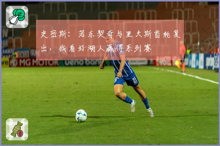史密斯：若东契奇与里夫斯首轮复出，我看好湖人赢得系列赛