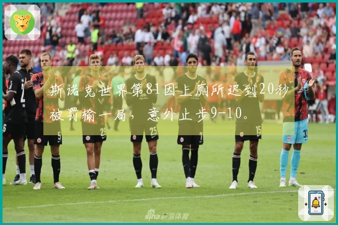 斯诺克世界第81因上厕所迟到20秒被罚输一局，意外止步9-10。
